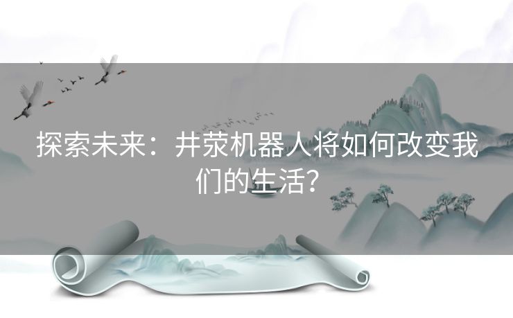 探索未来：井荥机器人将如何改变我们的生活？