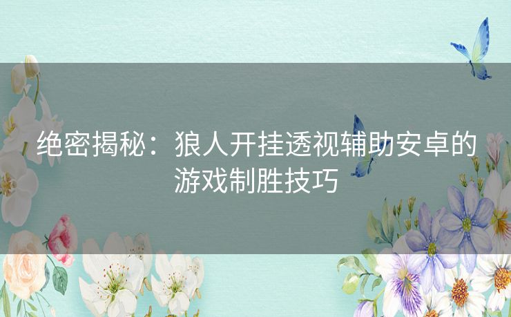 绝密揭秘：狼人开挂透视辅助安卓的游戏制胜技巧