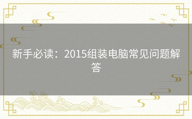 新手必读：2015组装电脑常见问题解答