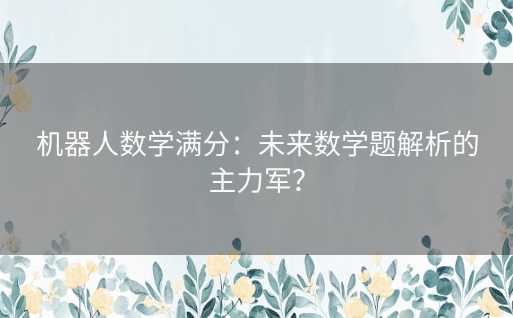 机器人数学满分：未来数学题解析的主力军？