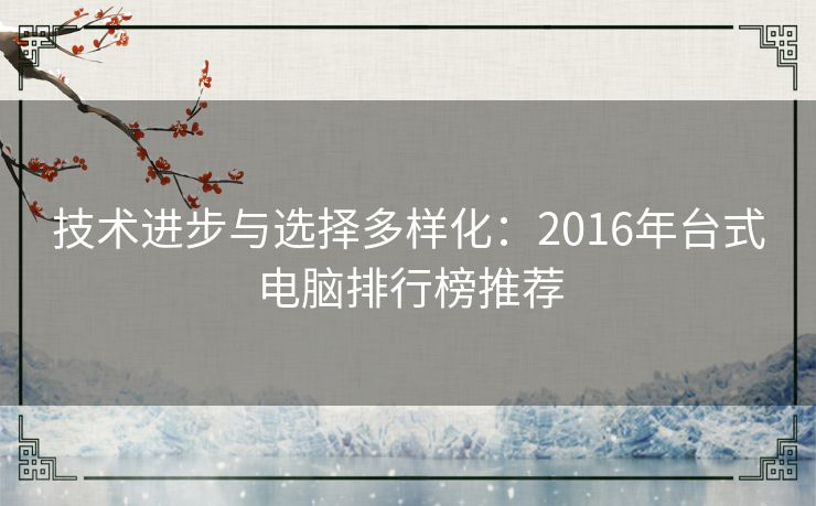 技术进步与选择多样化：2016年台式电脑排行榜推荐