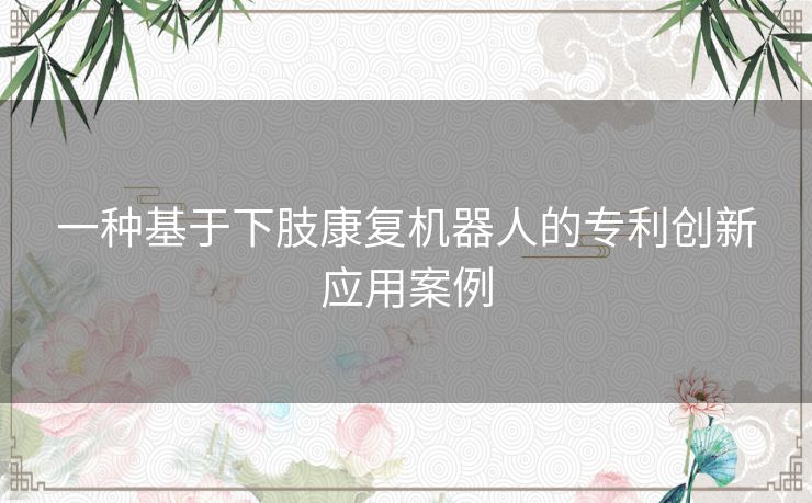 一种基于下肢康复机器人的专利创新应用案例