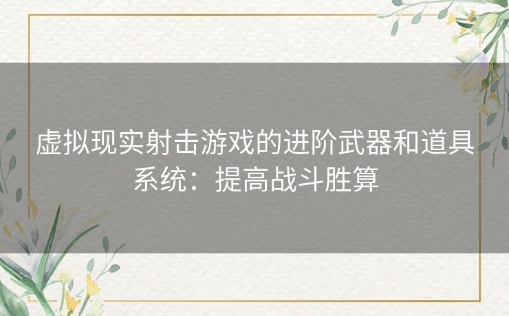 虚拟现实射击游戏的进阶武器和道具系统：提高战斗胜算