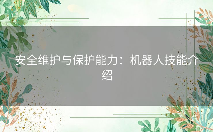 安全维护与保护能力：机器人技能介绍