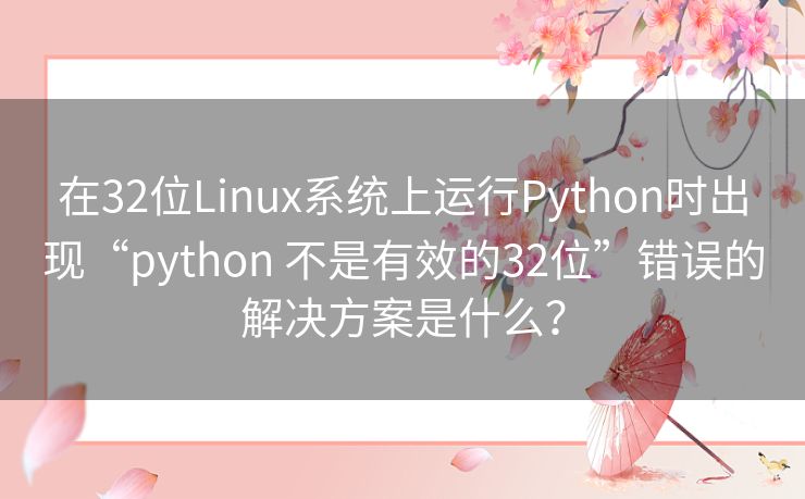 在32位Linux系统上运行Python时出现“python 不是有效的32位”错误的解决方案是什么？