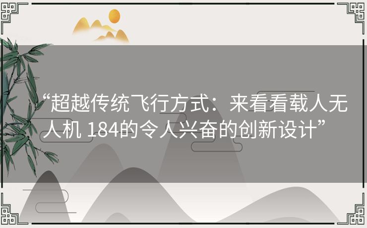 “超越传统飞行方式：来看看载人无人机 184的令人兴奋的创新设计”