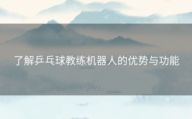 了解乒乓球教练机器人的优势与功能