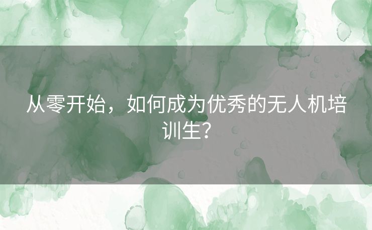 从零开始，如何成为优秀的无人机培训生？