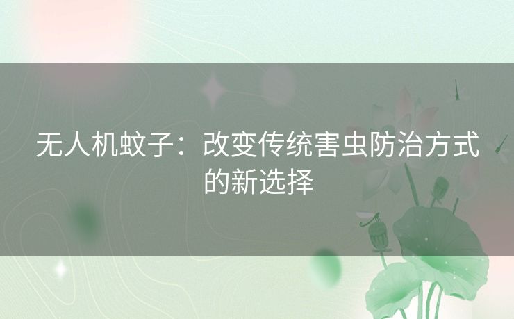 无人机蚊子：改变传统害虫防治方式的新选择