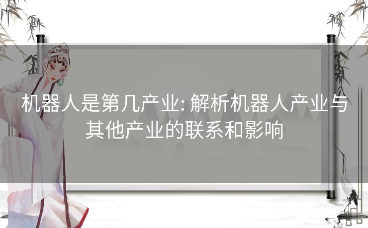 机器人是第几产业: 解析机器人产业与其他产业的联系和影响