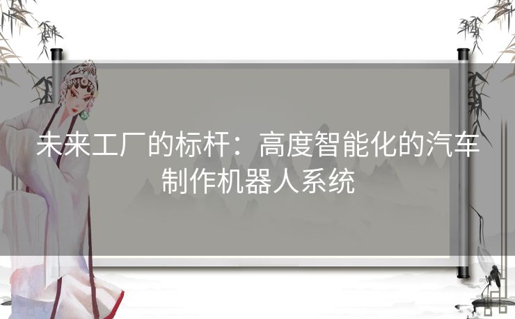 未来工厂的标杆：高度智能化的汽车制作机器人系统