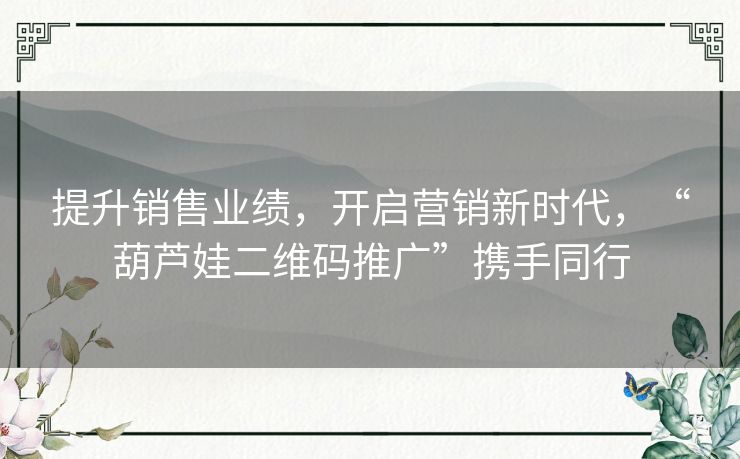 提升销售业绩，开启营销新时代，“葫芦娃二维码推广”携手同行