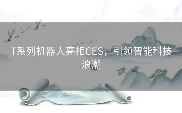 T系列机器人亮相CES，引领智能科技浪潮