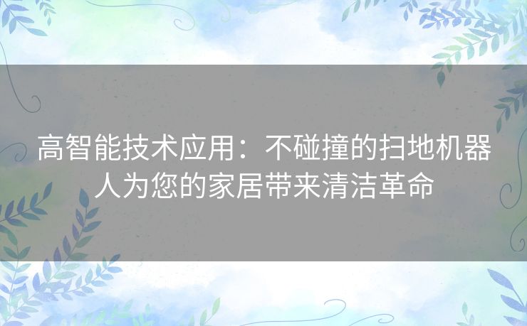 高智能技术应用：不碰撞的扫地机器人为您的家居带来清洁革命