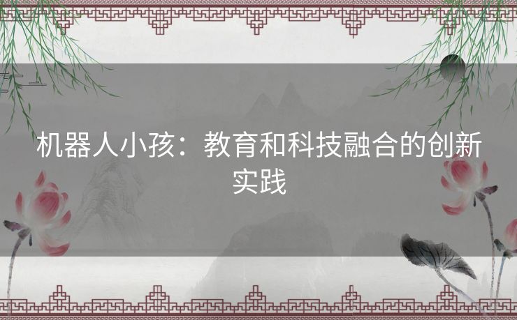 机器人小孩：教育和科技融合的创新实践