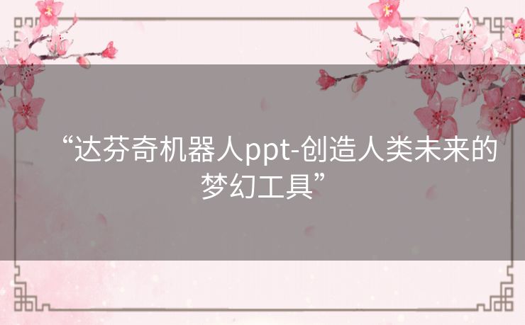 “达芬奇机器人ppt-创造人类未来的梦幻工具”