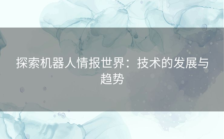 探索机器人情报世界：技术的发展与趋势