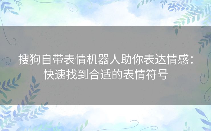 搜狗自带表情机器人助你表达情感：快速找到合适的表情符号