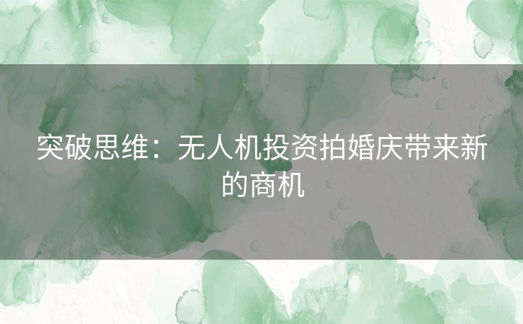 突破思维：无人机投资拍婚庆带来新的商机