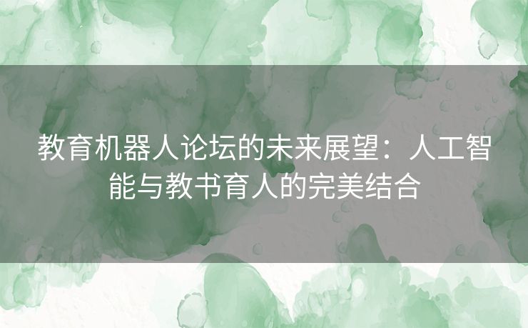 教育机器人论坛的未来展望：人工智能与教书育人的完美结合