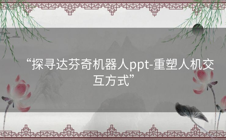 “探寻达芬奇机器人ppt-重塑人机交互方式”