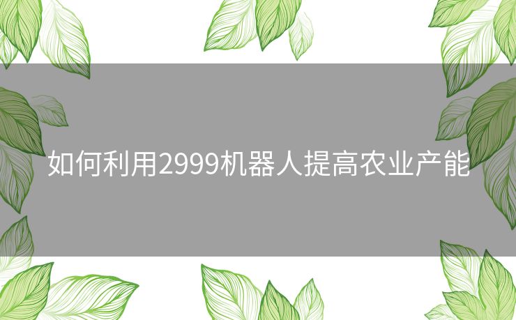 如何利用2999机器人提高农业产能