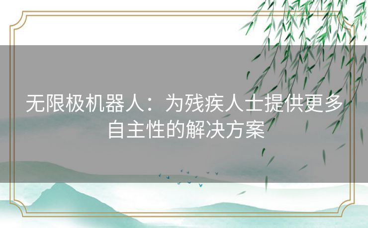 无限极机器人：为残疾人士提供更多自主性的解决方案