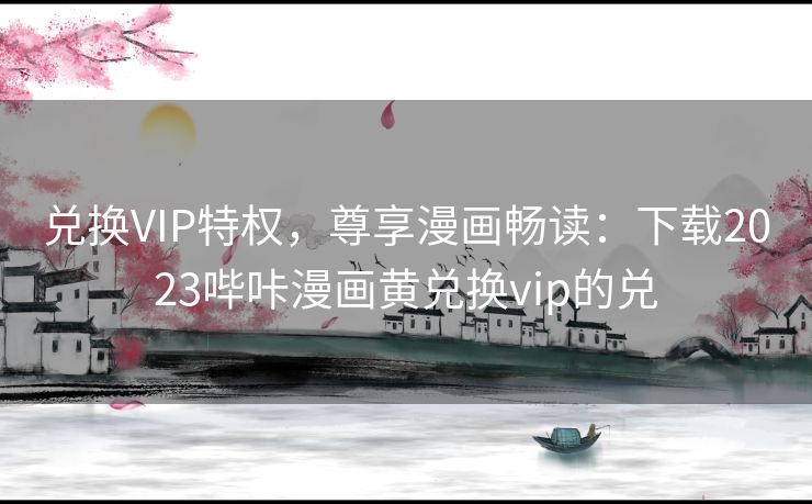 兑换VIP特权，尊享漫画畅读：下载2023哔咔漫画黄兑换vip的兑