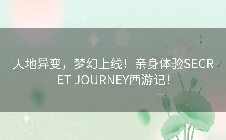 天地异变，梦幻上线！亲身体验SECRET JOURNEY西游记！