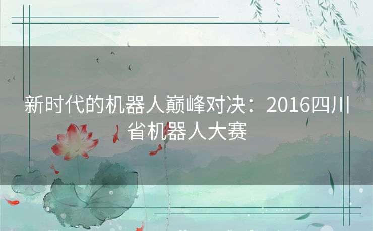 新时代的机器人巅峰对决：2016四川省机器人大赛