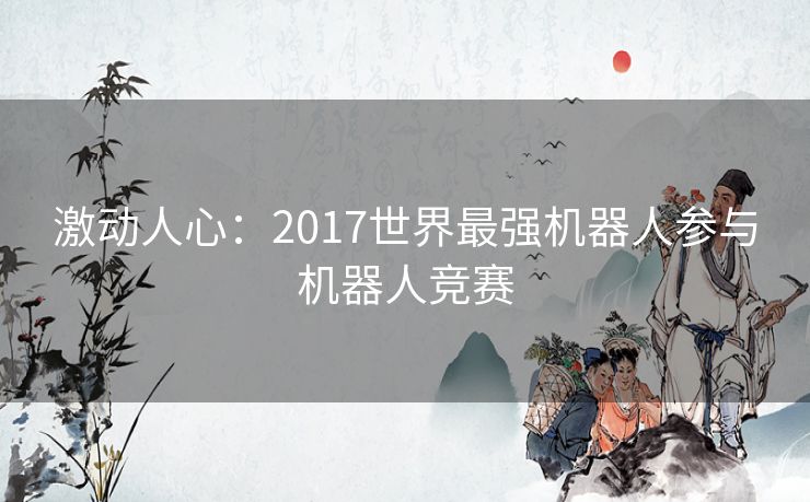 激动人心：2017世界最强机器人参与机器人竞赛