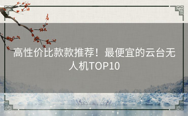 高性价比款款推荐！最便宜的云台无人机TOP10