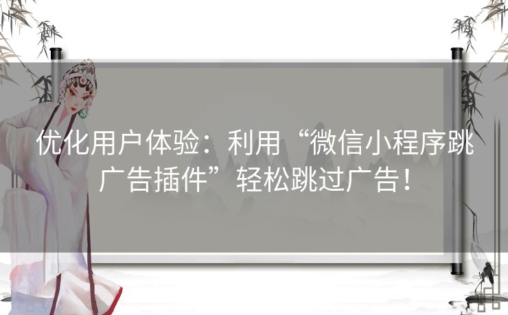 优化用户体验：利用“微信小程序跳广告插件”轻松跳过广告！