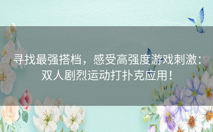 寻找最强搭档，感受高强度游戏刺激：双人剧烈运动打扑克应用！