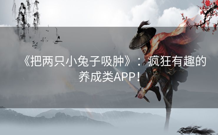 《把两只小兔子吸肿》：疯狂有趣的养成类APP！