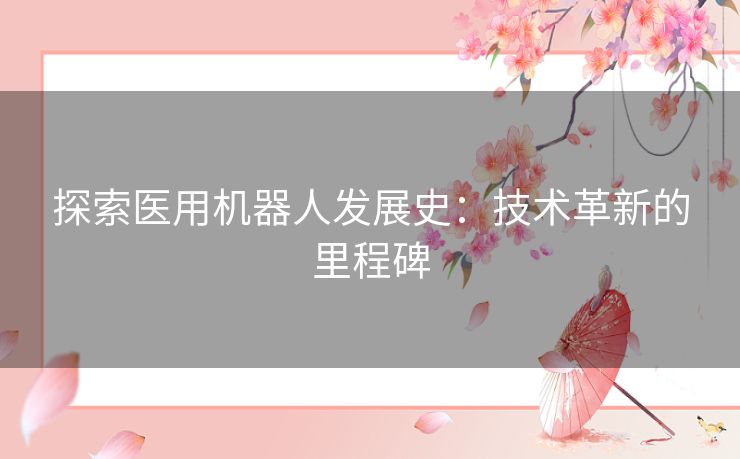 探索医用机器人发展史：技术革新的里程碑