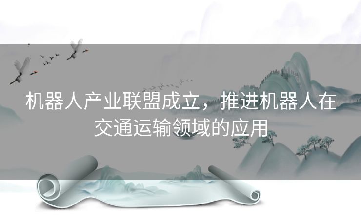 机器人产业联盟成立，推进机器人在交通运输领域的应用