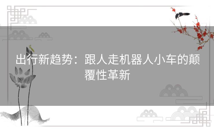 出行新趋势：跟人走机器人小车的颠覆性革新