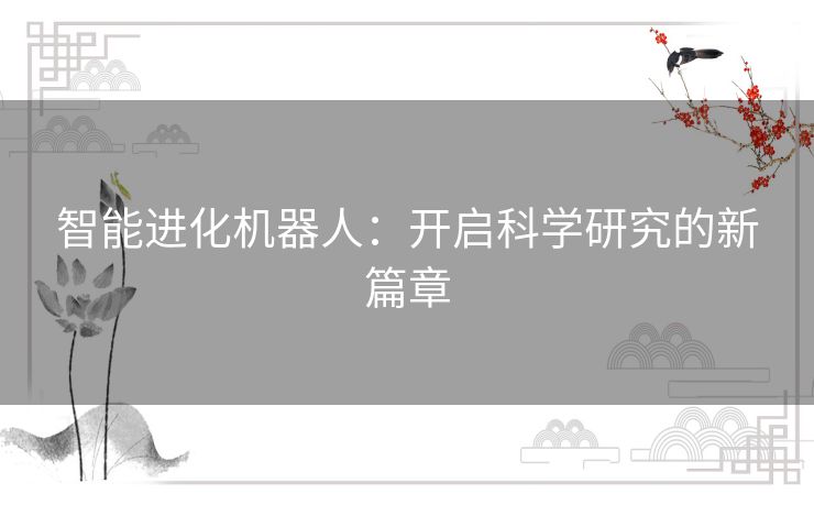 智能进化机器人：开启科学研究的新篇章