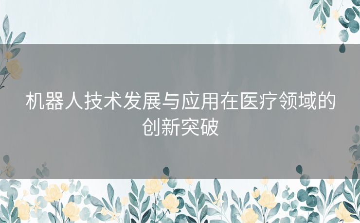 机器人技术发展与应用在医疗领域的创新突破