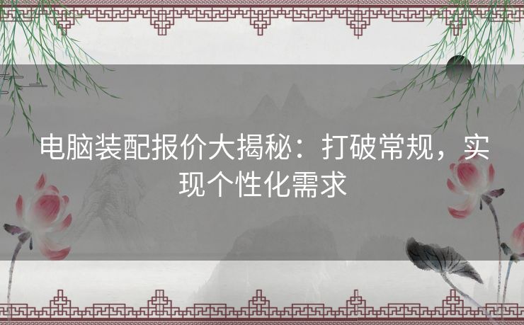 电脑装配报价大揭秘：打破常规，实现个性化需求