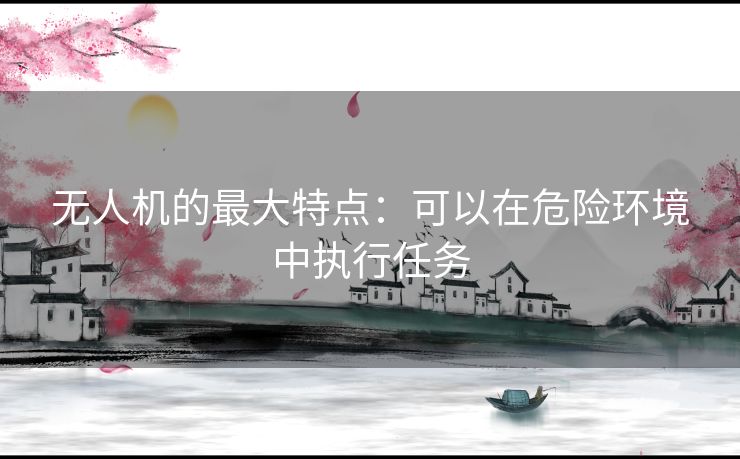 无人机的最大特点：可以在危险环境中执行任务