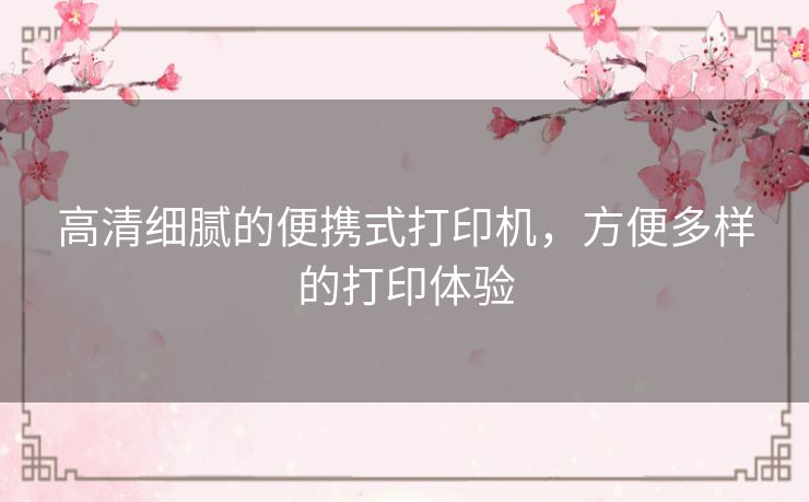 高清细腻的便携式打印机，方便多样的打印体验