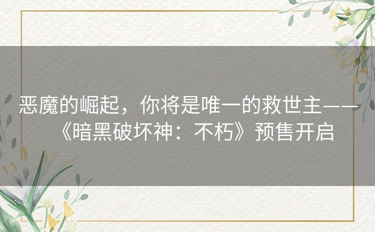 恶魔的崛起，你将是唯一的救世主——《暗黑破坏神：不朽》预售开启