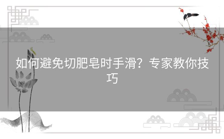 如何避免切肥皂时手滑？专家教你技巧
