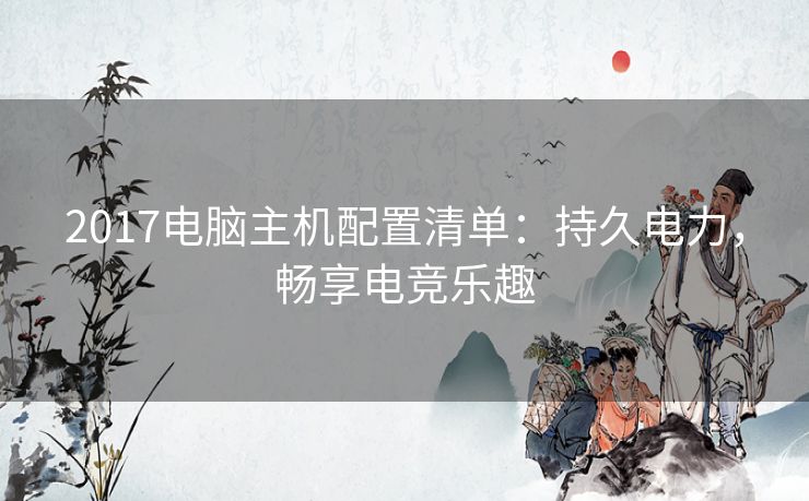 2017电脑主机配置清单：持久电力，畅享电竞乐趣