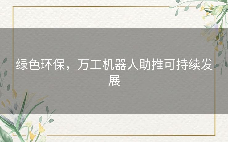 绿色环保，万工机器人助推可持续发展