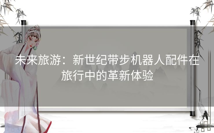 未来旅游：新世纪带步机器人配件在旅行中的革新体验
