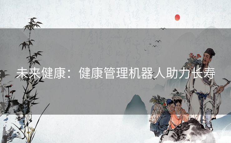 未来健康：健康管理机器人助力长寿