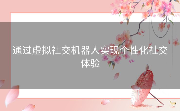 通过虚拟社交机器人实现个性化社交体验